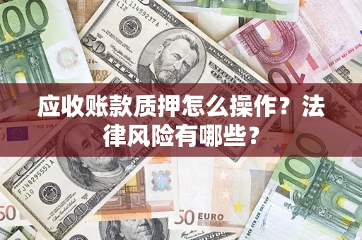 济南应收账款质押怎么操作？法律风险有哪些？