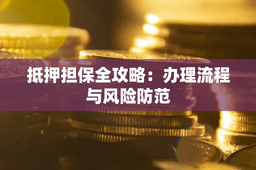 济南抵押担保全攻略：办理流程与风险防范