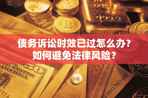济南债务诉讼时效已过怎么办？如何避免法律风险？