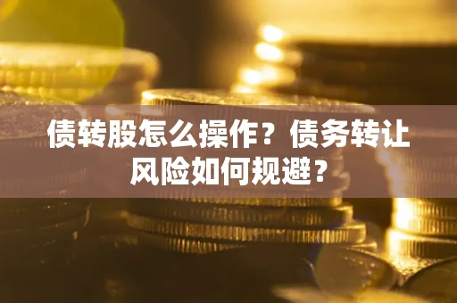 济南债转股怎么操作？债务转让风险如何规避？