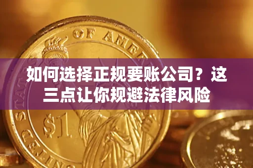 济南如何选择正规要账公司？这三点让你规避法律风险