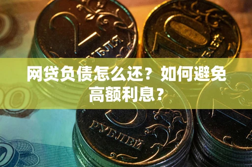 济南网贷负债怎么还？如何避免高额利息？