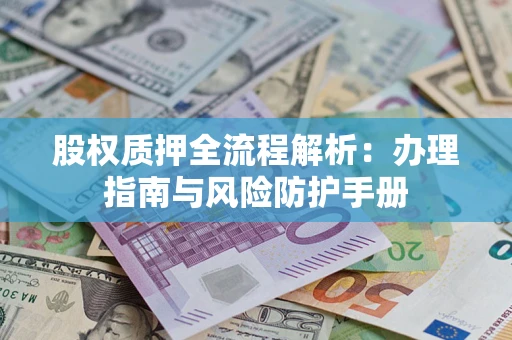 济南股权质押全流程解析：办理指南与风险防护手册