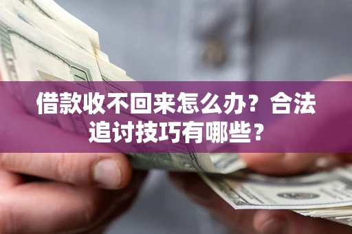 济南借款收不回来怎么办？合法追讨技巧有哪些？