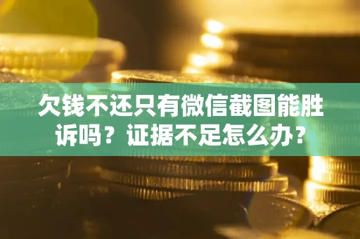 济南欠钱不还只有微信截图能胜诉吗？证据不足怎么办？