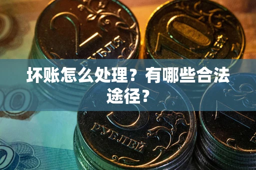 济南坏账怎么处理？有哪些合法途径？