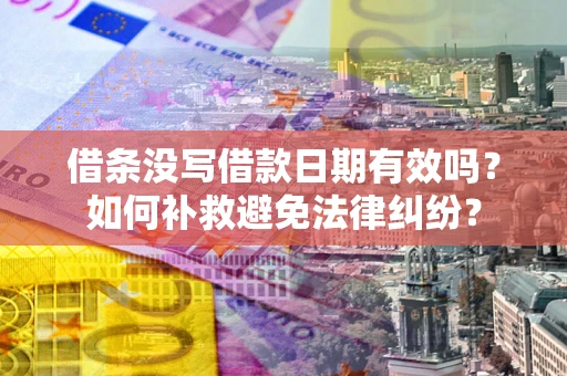 济南借条没写借款日期有效吗？如何补救避免法律纠纷？