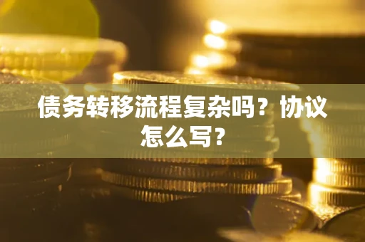 济南债务转移流程复杂吗？协议怎么写？