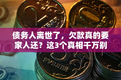 济南债务人离世了，欠款真的要家人还？这3个真相千万别弄错