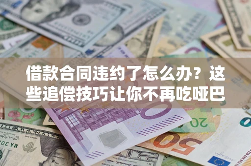 济南借款合同违约了怎么办？这些追偿技巧让你不再吃哑巴亏