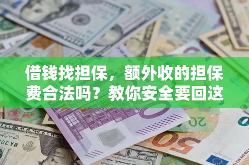 济南借钱找担保，额外收的担保费合法吗？教你安全要回这笔钱