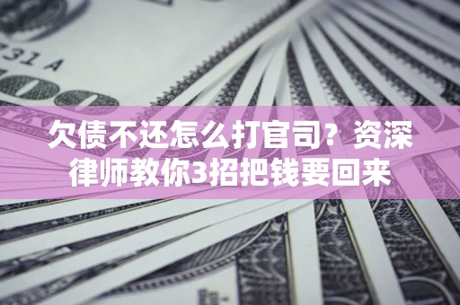 济南欠债不还怎么打官司？资深律师教你3招把钱要回来