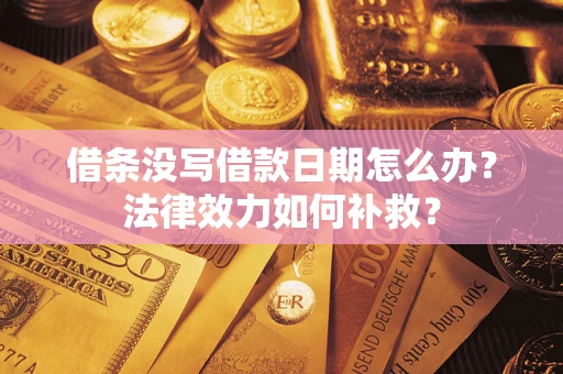 济南借条没写借款日期怎么办?法律效力如何补救? 济南借条没写借款日期怎么办?法律效力如何补救?