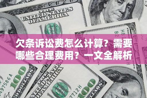 济南欠条诉讼费怎么计算？需要哪些合理费用？一文全解析