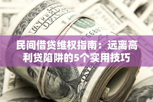济南民间借贷维权指南：远离高利贷陷阱的5个实用技巧