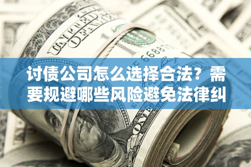 济南讨债公司怎么选择合法?需要规避哪些风险避免法律纠纷? 济南讨债公司怎么选择合法?需要规避哪些风险避免法律纠纷?