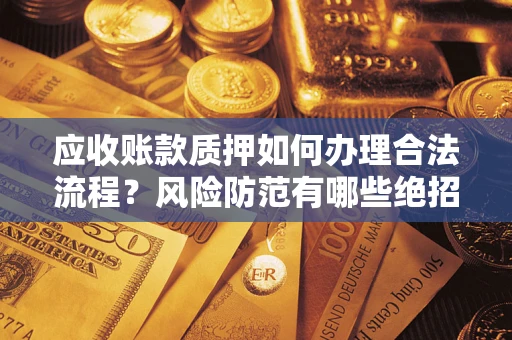 济南应收账款质押如何办理合法流程？风险防范有哪些绝招？
