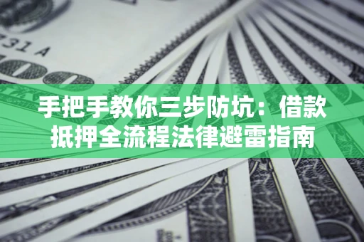 济南手把手教你三步防坑：借款抵押全流程法律避雷指南