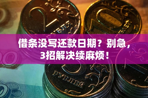 济南借条没写还款日期？别急，3招解决续麻烦！
