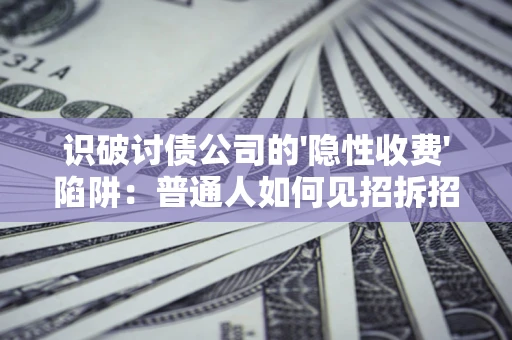 济南识破讨债公司的'隐性收费'陷阱：普通人如何见招拆招？