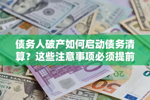 济南债务人破产如何启动债务清算？这些注意事项必须提前知道