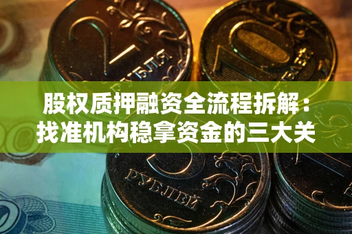 济南股权质押融资全流程拆解：找准机构稳拿资金的三大关键