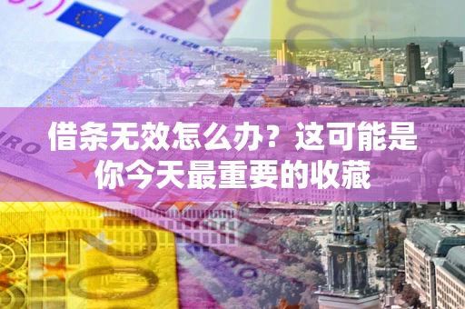 济南借条无效怎么办？这可能是你今天最重要的收藏