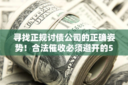济南寻找正规讨债公司的正确姿势！合法催收必须避开的5大雷区