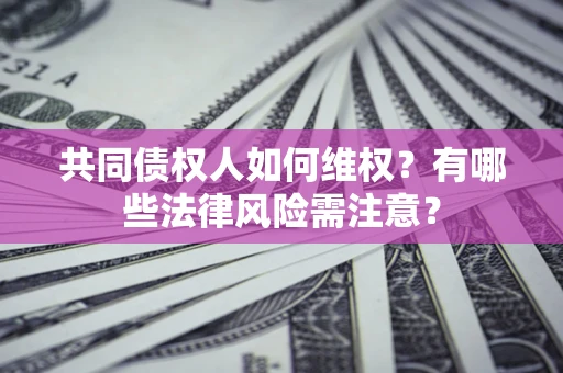 济南共同债权人如何维权？有哪些法律风险需注意？