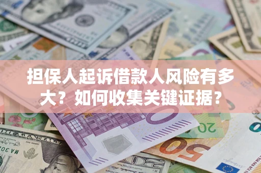 济南担保人起诉借款人风险有多大？如何收集关键证据？