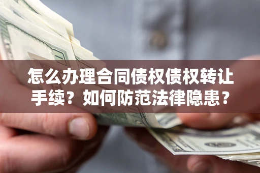 济南怎么办理合同债权债权转让手续？如何防范法律隐患？