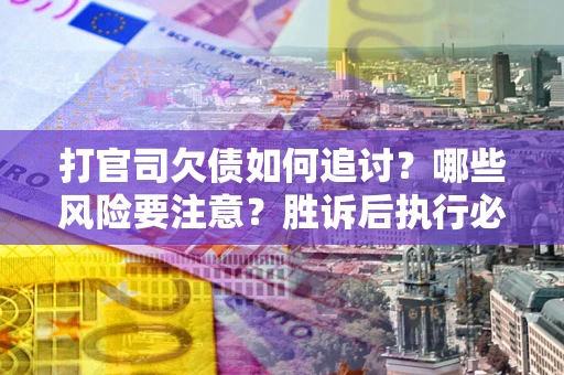 济南打官司欠债如何追讨？哪些风险要注意？胜诉后执行必看！