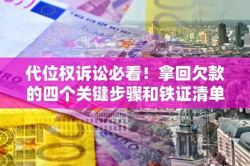 济南代位权诉讼必看!拿回欠款的四个关键步骤和铁证清单 济南代位权诉讼必看!拿回欠款的四个关键步骤和铁证清单