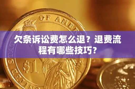 济南欠条诉讼费怎么退？退费流程有哪些技巧？