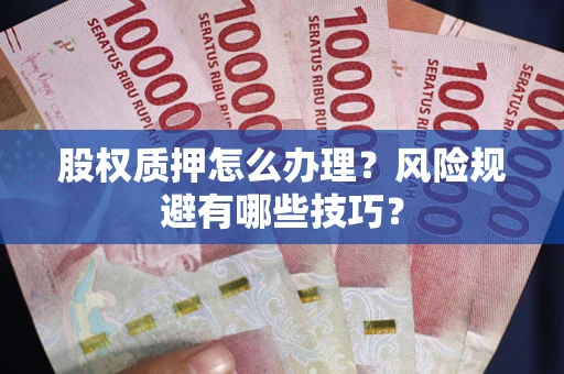 济南股权质押怎么办理？风险规避有哪些技巧？