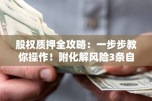 济南股权质押全攻略：一步步教你操作！附化解风险3条自救法则