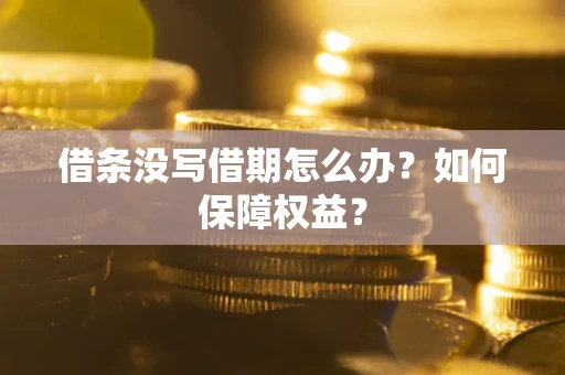 济南借条没写借期怎么办？如何保障权益？