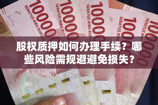 济南股权质押如何办理手续？哪些风险需规避避免损失？