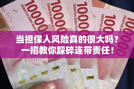 济南当担保人风险真的很大吗？一招教你踩碎连带责任！
