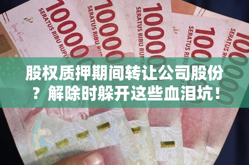 济南股权质押期间转让公司股份？解除时躲开这些血泪坑！