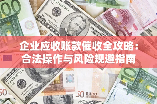 济南企业应收账款催收全攻略：合法操作与风险规避指南