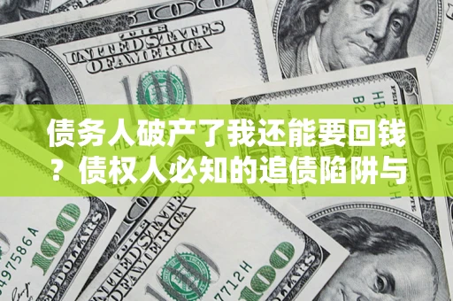 济南债务人破产了我还能要回钱？债权人必知的追债陷阱与破局之道