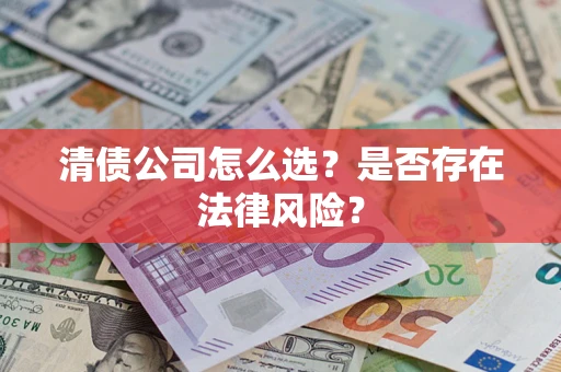 济南清债公司怎么选？是否存在法律风险？