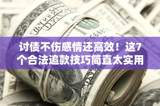 济南讨债不伤感情还高效！这7个合法追款技巧简直太实用