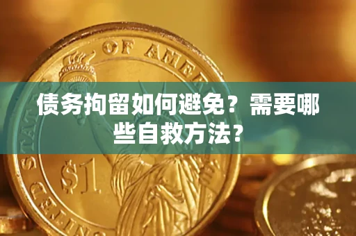 济南债务拘留如何避免？需要哪些自救方法？