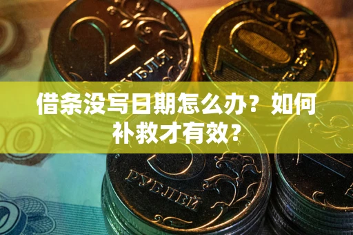 济南借条没写日期怎么办？如何补救才有效？