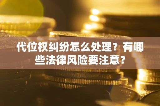 济南代位权纠纷怎么处理？有哪些法律风险要注意？