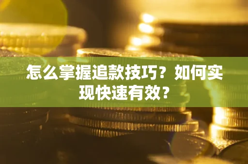 济南怎么掌握追款技巧？如何实现快速有效？