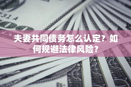 济南夫妻共同债务怎么认定？如何规避法律风险？
