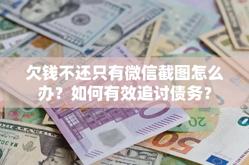 济南欠钱不还只有微信截图怎么办？如何有效追讨债务？